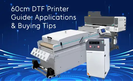 60cm DTF Printer Guide: Applications & Buying Tips